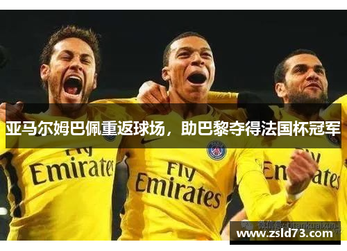 亚马尔姆巴佩重返球场，助巴黎夺得法国杯冠军