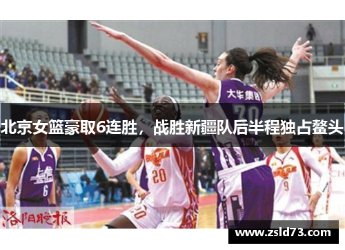 北京女篮豪取6连胜，战胜新疆队后半程独占鳌头