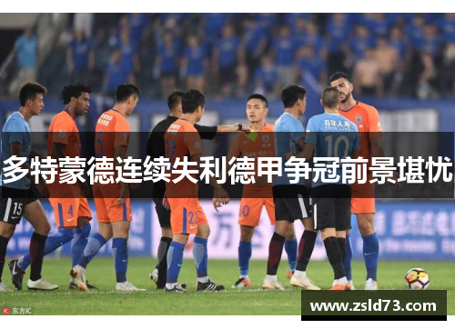 多特蒙德连续失利德甲争冠前景堪忧