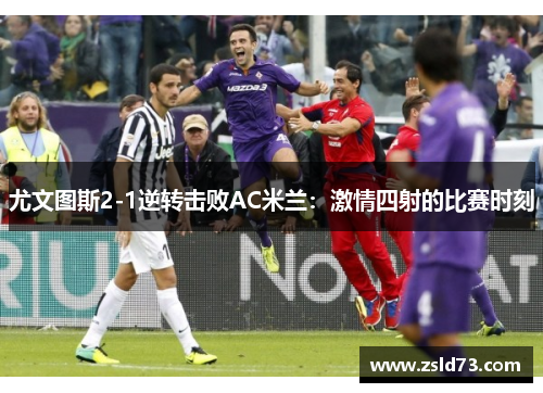 尤文图斯2-1逆转击败AC米兰：激情四射的比赛时刻