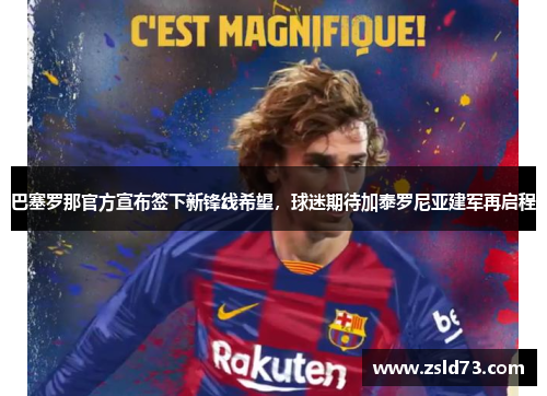 巴塞罗那官方宣布签下新锋线希望，球迷期待加泰罗尼亚建军再启程
