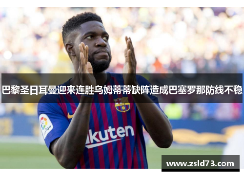 巴黎圣日耳曼迎来连胜乌姆蒂蒂缺阵造成巴塞罗那防线不稳