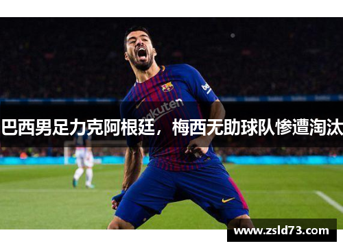 巴西男足力克阿根廷，梅西无助球队惨遭淘汰